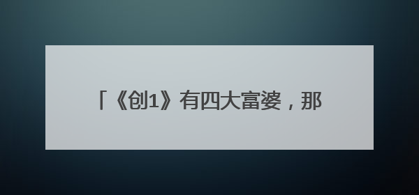 《创1》有四大富婆，那《青2》四大富婆是谁？