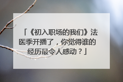 《初入职场的我们》法医季开播了，你觉得谁的经历最令人感动？