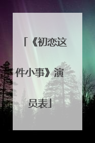 《初恋这件小事》演员表