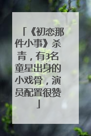 《初恋那件小事》杀青,有3名童星出身的小戏骨,演员配置很赞