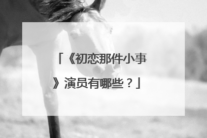 《初恋那件小事》演员有哪些？