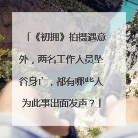 《初拥》拍摄遇意外,两名工作人员坠谷身亡,都有哪些人为此事出面发声?