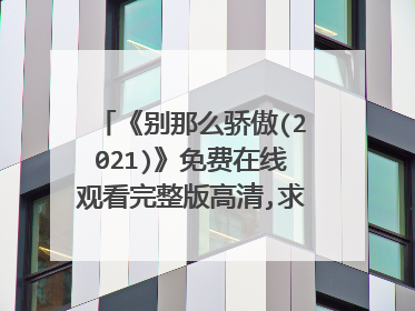 《别那么骄傲(2021)》免费在线观看完整版高清,求百度网盘资源