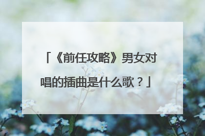 《前任攻略》男女对唱的插曲是什么歌?