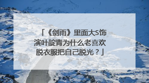 《剑雨》里面大S饰演叶靛青为什么老喜欢脱衣服把自己脱光？