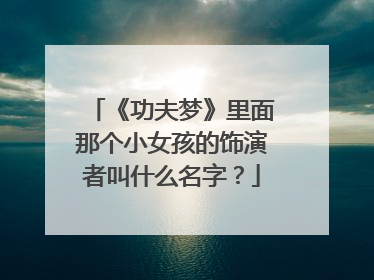 《功夫梦》里面那个小女孩的饰演者叫什么名字?
