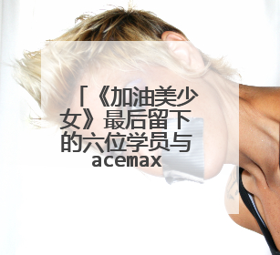 《加油美少女》最后留下的六位学员与acemax-red什么关系？是她们出道后的新组合名称吗？