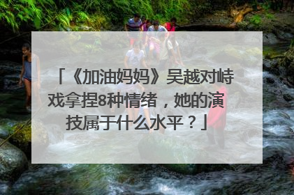 《加油妈妈》吴越对峙戏拿捏8种情绪，她的演技属于什么水平？