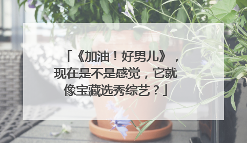 《加油!好男儿》,现在是不是感觉,它就像宝藏选秀综艺?