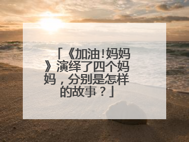 《加油!妈妈》演绎了四个妈妈，分别是怎样的故事？
