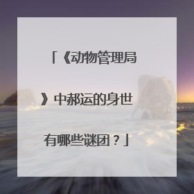 《动物管理局》中郝运的身世有哪些谜团?