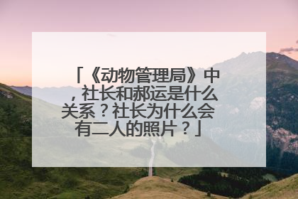 《动物管理局》中，社长和郝运是什么关系？社长为什么会有二人的照片？