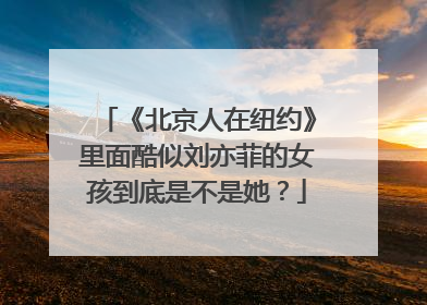 《北京人在纽约》里面酷似刘亦菲的女孩到底是不是她?