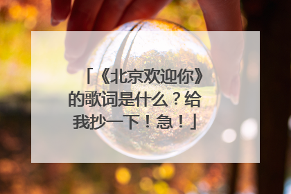 《北京欢迎你》的歌词是什么?给我抄一下!急!