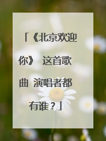 《北京欢迎你》 这首歌曲 演唱者都有谁？