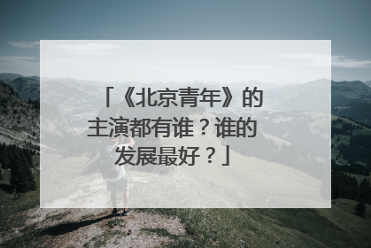 《北京青年》的主演都有谁?谁的发展最好?