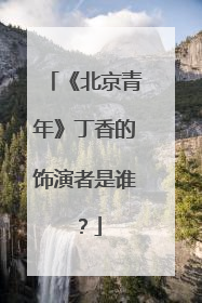 《北京青年》丁香的饰演者是谁？
