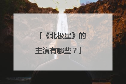《北极星》的主演有哪些？