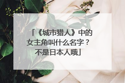 《城市猎人》中的女主角叫什么名字?不是日本人哦