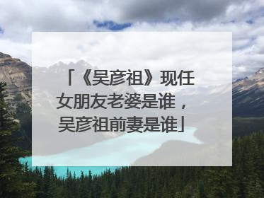 《吴彦祖》现任女朋友老婆是谁,吴彦祖前妻是谁