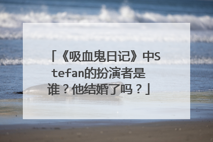 《吸血鬼日记》中Stefan的扮演者是谁？他结婚了吗？