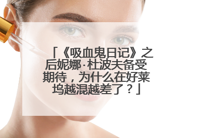 《吸血鬼日记》之后妮娜·杜波夫备受期待，为什么在好莱坞越混越差了？