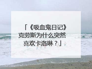 《吸血鬼日记》克劳斯为什么突然喜欢卡洛琳?