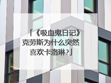 《吸血鬼日记》克劳斯为什么突然喜欢卡洛琳?