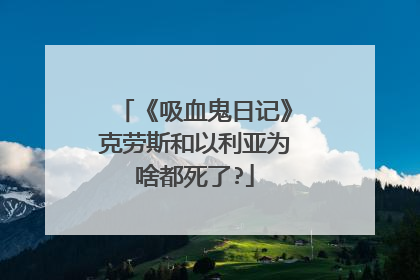 《吸血鬼日记》克劳斯和以利亚为啥都死了?