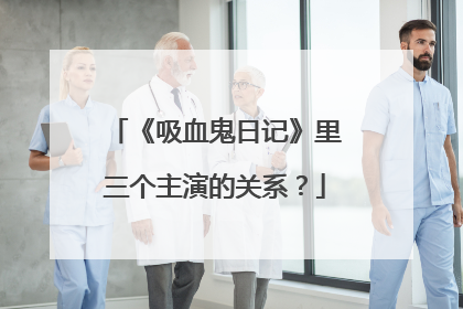 《吸血鬼日记》里三个主演的关系？
