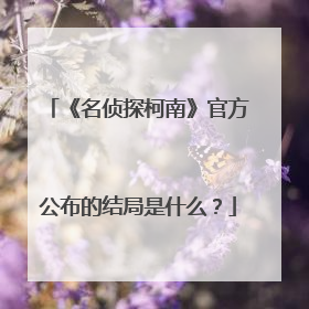 《名侦探柯南》官方公布的结局是什么?