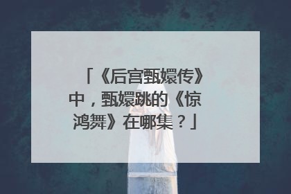 《后宫甄嬛传》中，甄嬛跳的《惊鸿舞》在哪集？