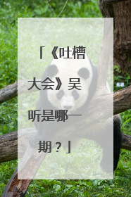 《吐槽大会》吴昕是哪一期？