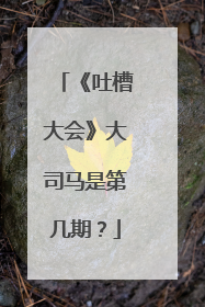 《吐槽大会》大司马是第几期?