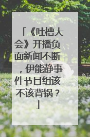 《吐槽大会》开播负面新闻不断，伊能静事件节目组该不该背锅？