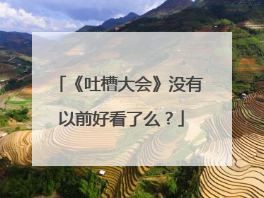 《吐槽大会》没有以前好看了么？