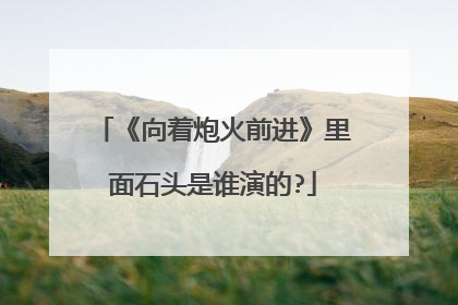 《向着炮火前进》里面石头是谁演的?