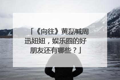 《向往》黄磊喊周迅妞妞，娱乐圈的好朋友还有哪些？