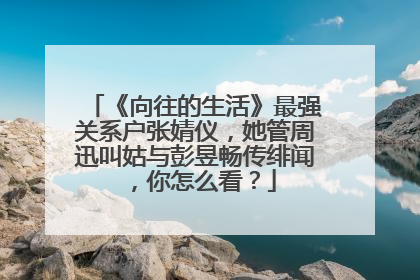 《向往的生活》最强关系户张婧仪,她管周迅叫姑与彭昱畅传绯闻,你怎么看?