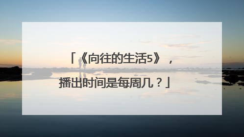 《向往的生活5》，播出时间是每周几？
