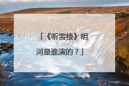 《听雪楼》明河是谁演的?