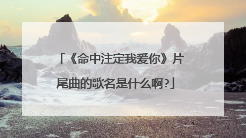 《命中注定我爱你》片尾曲的歌名是什么啊?
