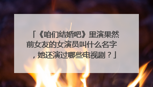 《咱们结婚吧》里演果然前女友的女演员叫什么名字,她还演过哪些电视剧?
