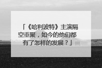 《哈利波特》主演隔空重聚，如今的他们都有了怎样的发展？