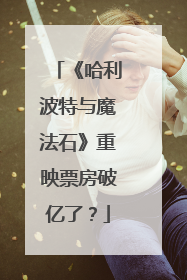 《哈利波特与魔法石》重映票房破亿了？