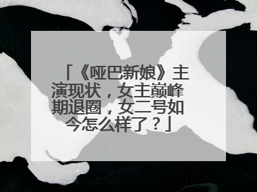 《哑巴新娘》主演现状，女主巅峰期退圈，女二号如今怎么样了？