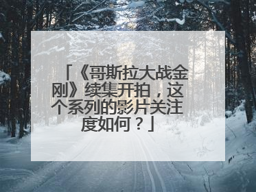 《哥斯拉大战金刚》续集开拍,这个系列的影片关注度如何?