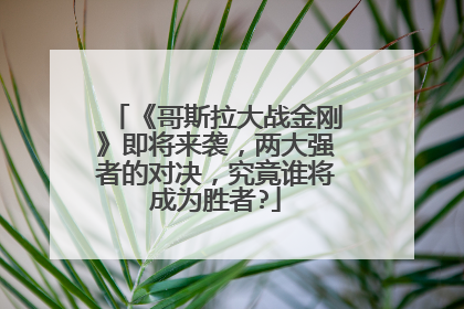 《哥斯拉大战金刚》即将来袭,两大强者的对决,究竟谁将成为胜者?