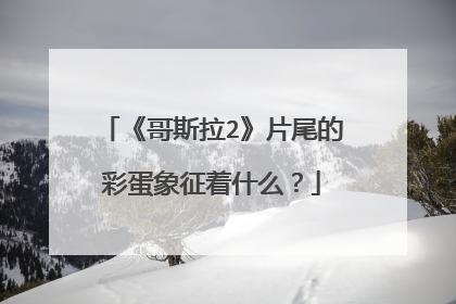 《哥斯拉2》片尾的彩蛋象征着什么?