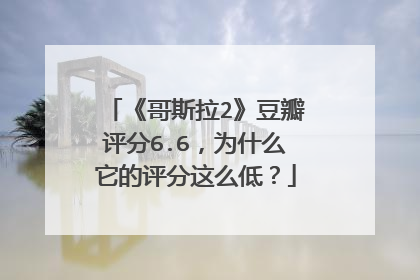 《哥斯拉2》豆瓣评分6.6,为什么它的评分这么低?